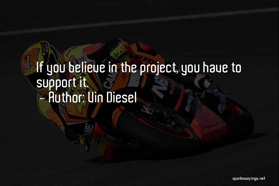 Vin Diesel Quotes: If You Believe In The Project, You Have To Support It.