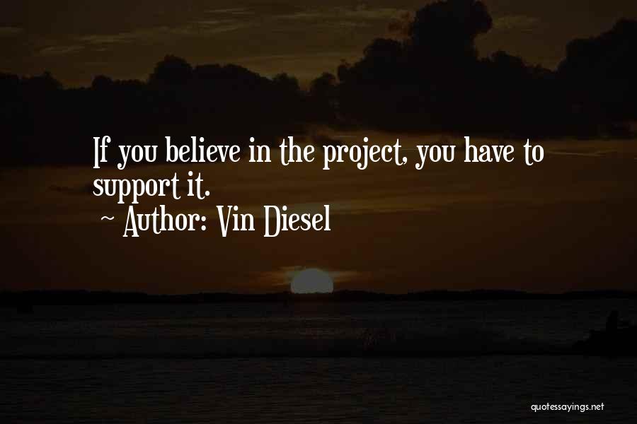 Vin Diesel Quotes: If You Believe In The Project, You Have To Support It.