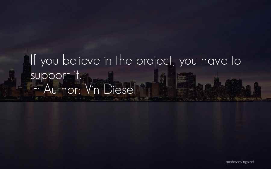 Vin Diesel Quotes: If You Believe In The Project, You Have To Support It.