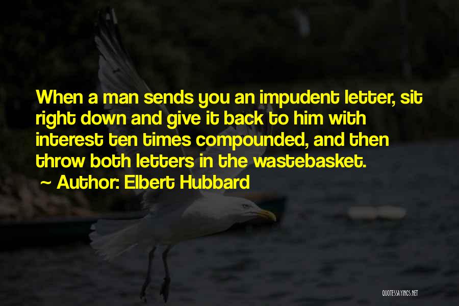 Elbert Hubbard Quotes: When A Man Sends You An Impudent Letter, Sit Right Down And Give It Back To Him With Interest Ten