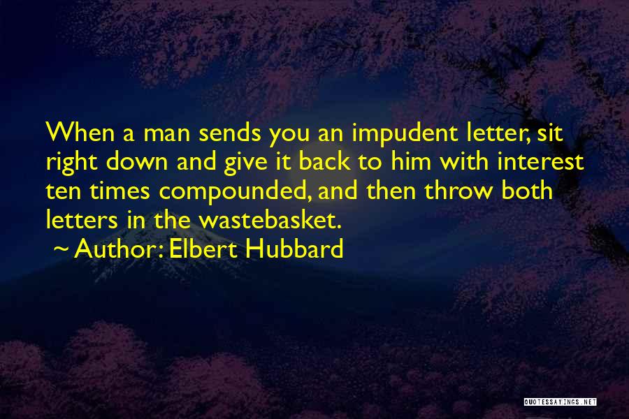 Elbert Hubbard Quotes: When A Man Sends You An Impudent Letter, Sit Right Down And Give It Back To Him With Interest Ten