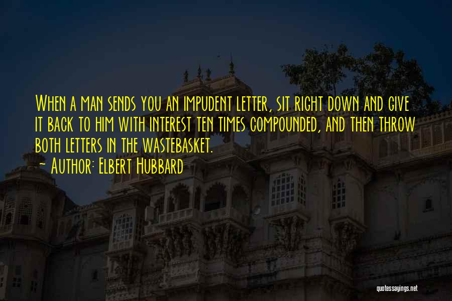 Elbert Hubbard Quotes: When A Man Sends You An Impudent Letter, Sit Right Down And Give It Back To Him With Interest Ten