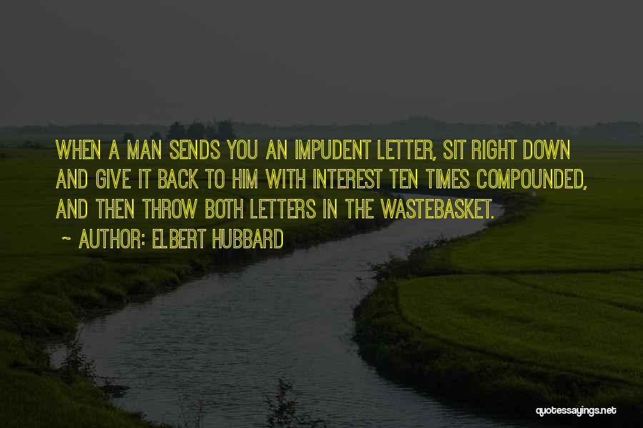Elbert Hubbard Quotes: When A Man Sends You An Impudent Letter, Sit Right Down And Give It Back To Him With Interest Ten
