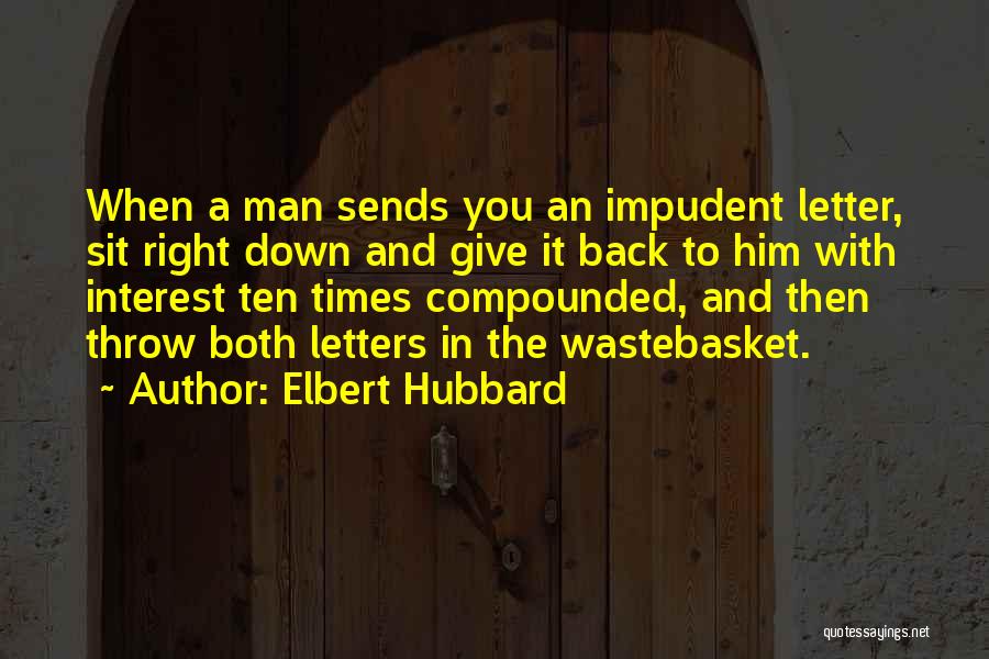 Elbert Hubbard Quotes: When A Man Sends You An Impudent Letter, Sit Right Down And Give It Back To Him With Interest Ten