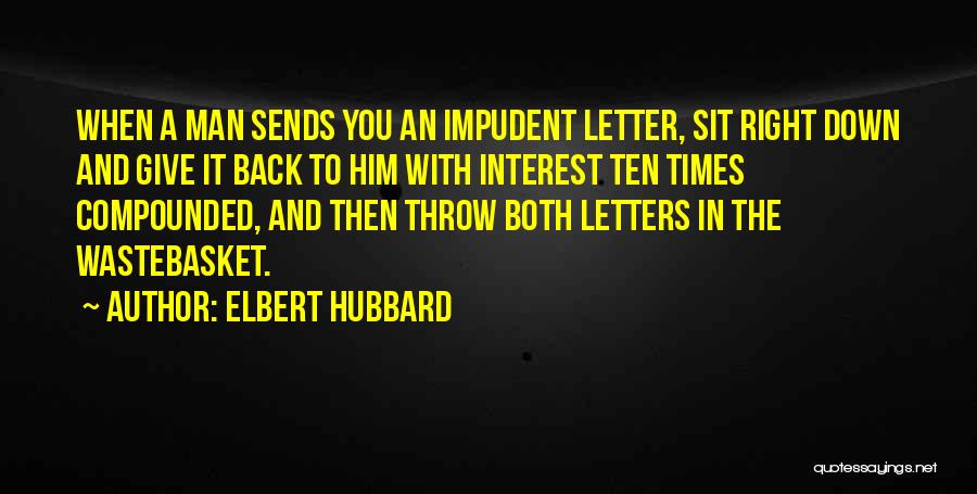 Elbert Hubbard Quotes: When A Man Sends You An Impudent Letter, Sit Right Down And Give It Back To Him With Interest Ten
