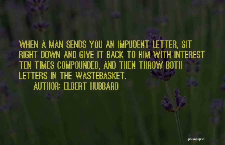 Elbert Hubbard Quotes: When A Man Sends You An Impudent Letter, Sit Right Down And Give It Back To Him With Interest Ten