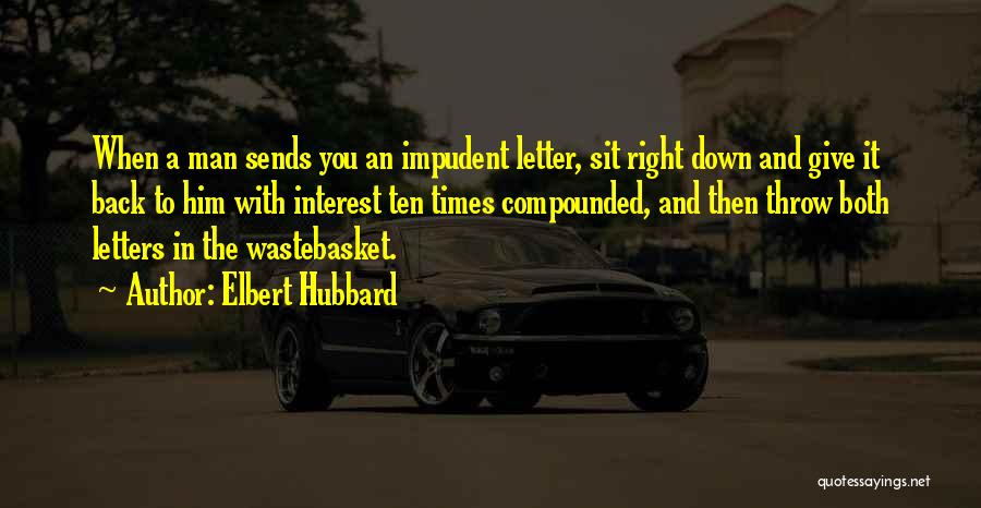 Elbert Hubbard Quotes: When A Man Sends You An Impudent Letter, Sit Right Down And Give It Back To Him With Interest Ten