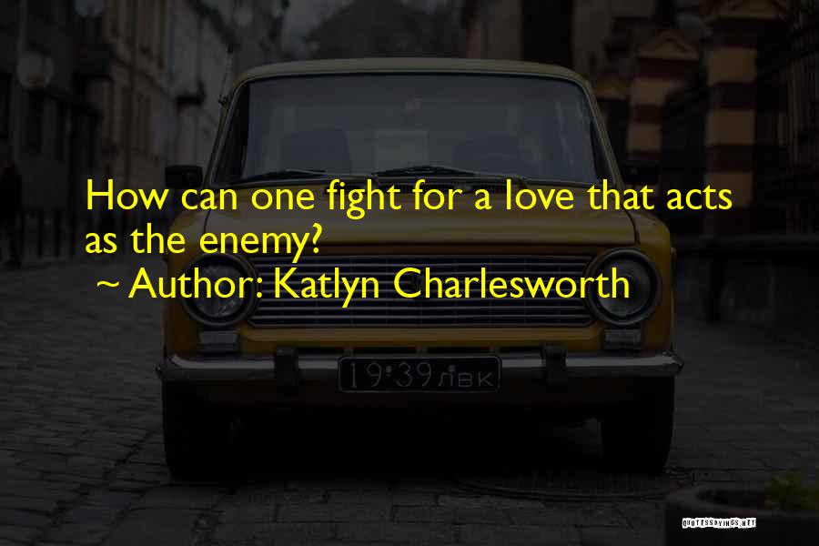 Katlyn Charlesworth Quotes: How Can One Fight For A Love That Acts As The Enemy?
