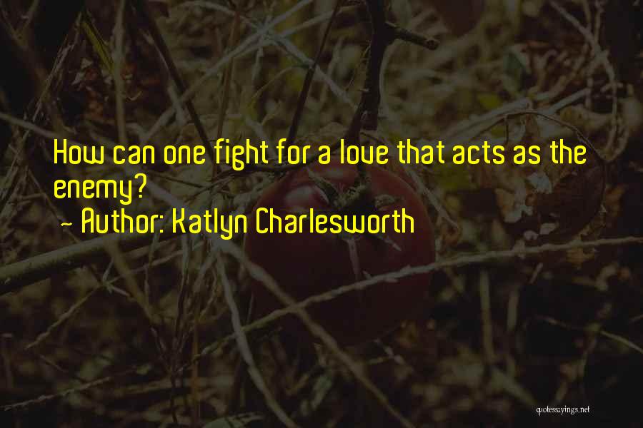 Katlyn Charlesworth Quotes: How Can One Fight For A Love That Acts As The Enemy?