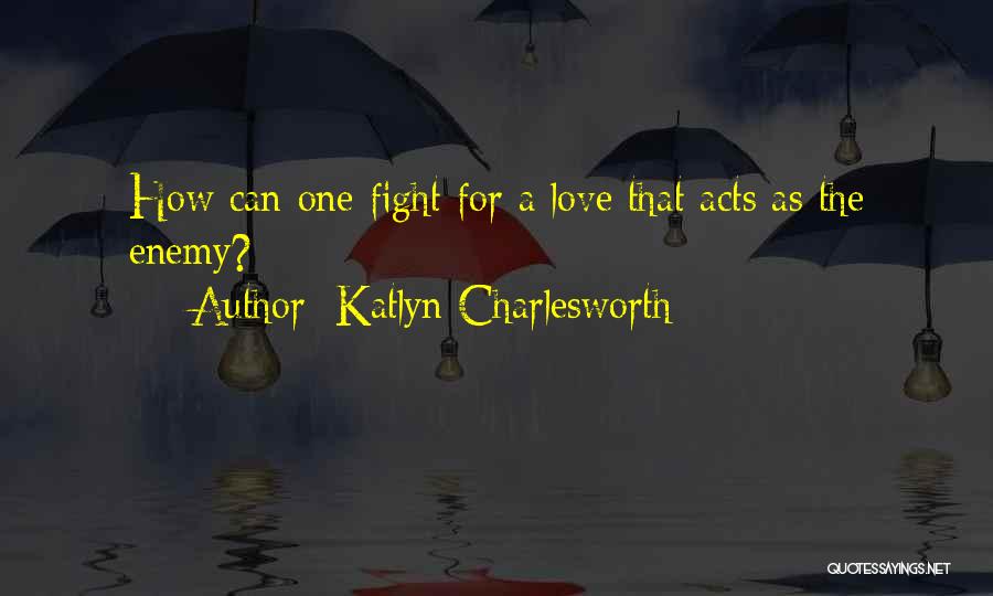 Katlyn Charlesworth Quotes: How Can One Fight For A Love That Acts As The Enemy?