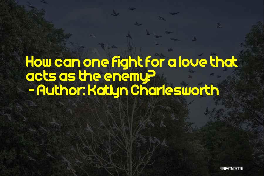 Katlyn Charlesworth Quotes: How Can One Fight For A Love That Acts As The Enemy?