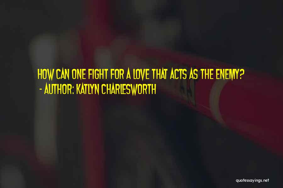 Katlyn Charlesworth Quotes: How Can One Fight For A Love That Acts As The Enemy?