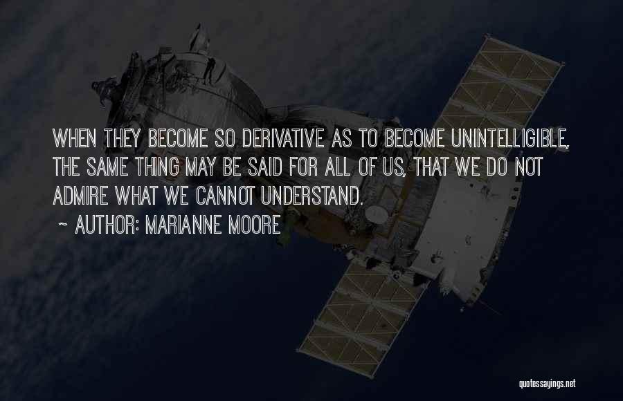 Marianne Moore Quotes: When They Become So Derivative As To Become Unintelligible, The Same Thing May Be Said For All Of Us, That