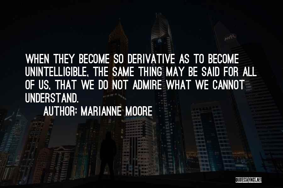 Marianne Moore Quotes: When They Become So Derivative As To Become Unintelligible, The Same Thing May Be Said For All Of Us, That