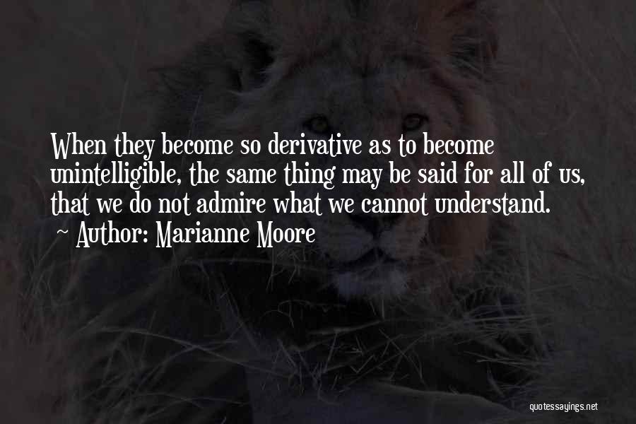 Marianne Moore Quotes: When They Become So Derivative As To Become Unintelligible, The Same Thing May Be Said For All Of Us, That