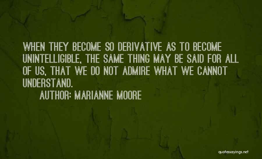 Marianne Moore Quotes: When They Become So Derivative As To Become Unintelligible, The Same Thing May Be Said For All Of Us, That
