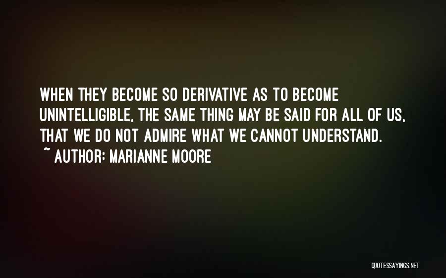 Marianne Moore Quotes: When They Become So Derivative As To Become Unintelligible, The Same Thing May Be Said For All Of Us, That
