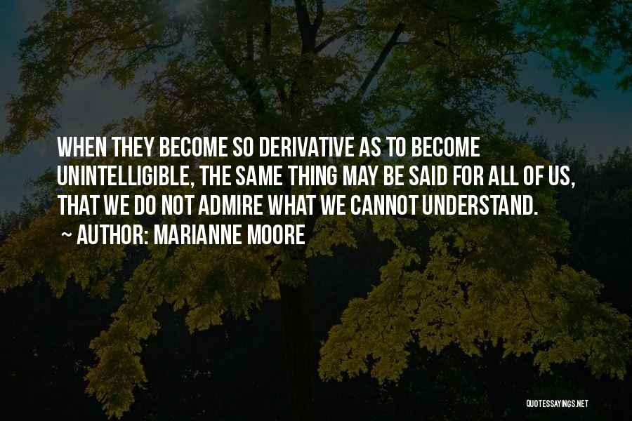 Marianne Moore Quotes: When They Become So Derivative As To Become Unintelligible, The Same Thing May Be Said For All Of Us, That