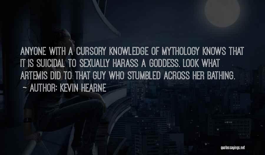 Kevin Hearne Quotes: Anyone With A Cursory Knowledge Of Mythology Knows That It Is Suicidal To Sexually Harass A Goddess. Look What Artemis