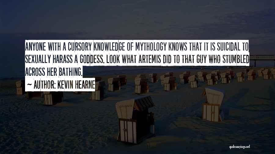 Kevin Hearne Quotes: Anyone With A Cursory Knowledge Of Mythology Knows That It Is Suicidal To Sexually Harass A Goddess. Look What Artemis