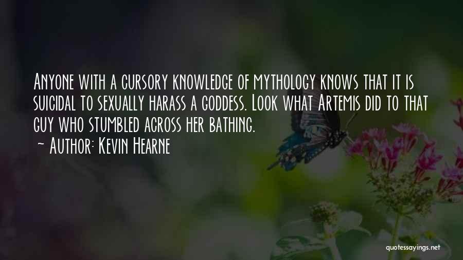 Kevin Hearne Quotes: Anyone With A Cursory Knowledge Of Mythology Knows That It Is Suicidal To Sexually Harass A Goddess. Look What Artemis