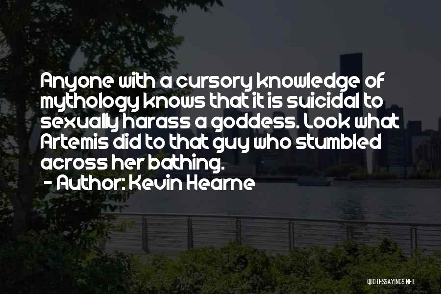 Kevin Hearne Quotes: Anyone With A Cursory Knowledge Of Mythology Knows That It Is Suicidal To Sexually Harass A Goddess. Look What Artemis