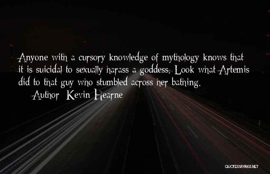 Kevin Hearne Quotes: Anyone With A Cursory Knowledge Of Mythology Knows That It Is Suicidal To Sexually Harass A Goddess. Look What Artemis