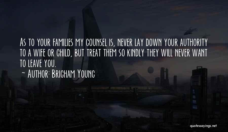 Brigham Young Quotes: As To Your Families My Counsel Is, Never Lay Down Your Authority To A Wife Or Child, But Treat Them