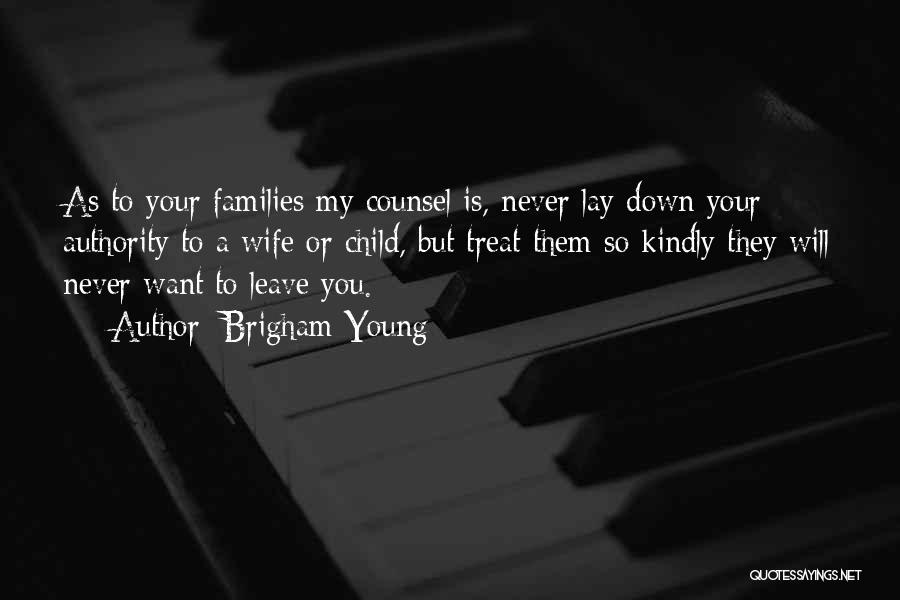 Brigham Young Quotes: As To Your Families My Counsel Is, Never Lay Down Your Authority To A Wife Or Child, But Treat Them