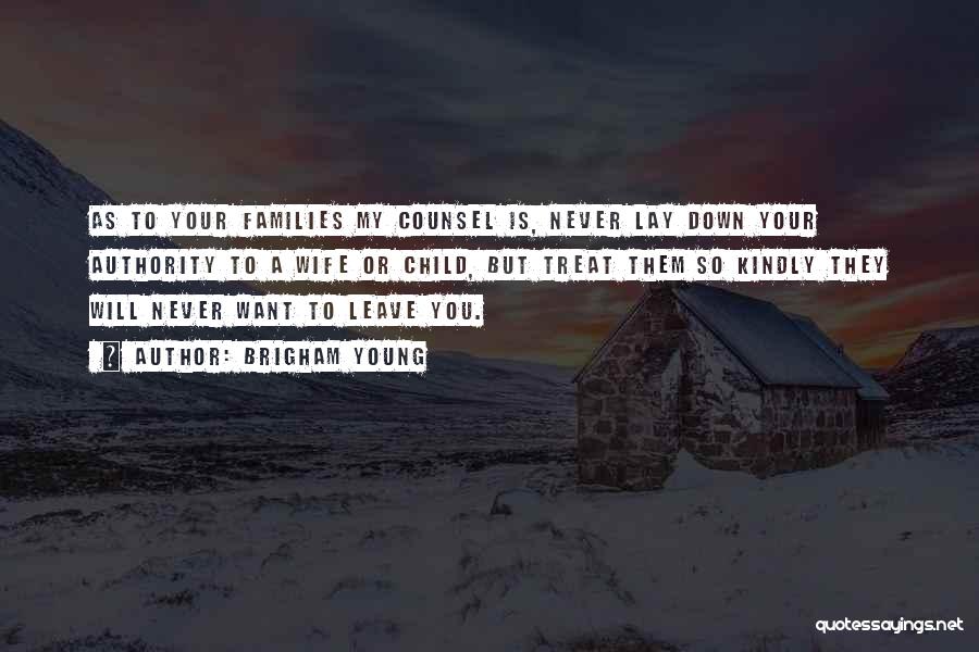 Brigham Young Quotes: As To Your Families My Counsel Is, Never Lay Down Your Authority To A Wife Or Child, But Treat Them