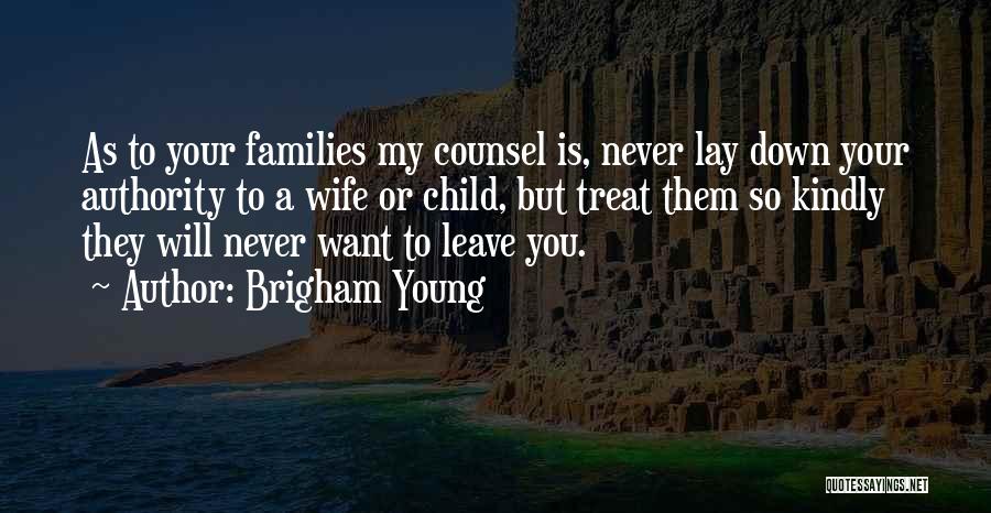 Brigham Young Quotes: As To Your Families My Counsel Is, Never Lay Down Your Authority To A Wife Or Child, But Treat Them