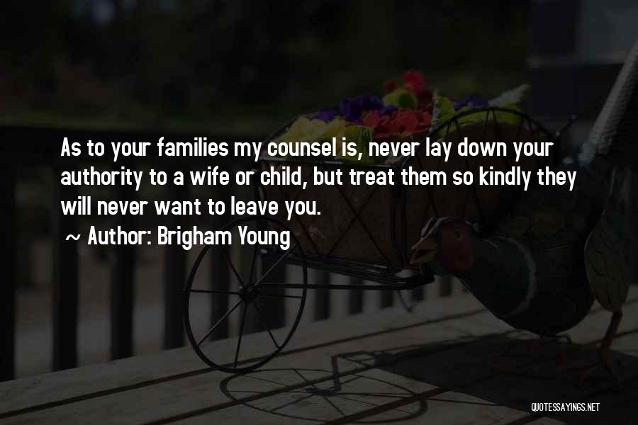 Brigham Young Quotes: As To Your Families My Counsel Is, Never Lay Down Your Authority To A Wife Or Child, But Treat Them