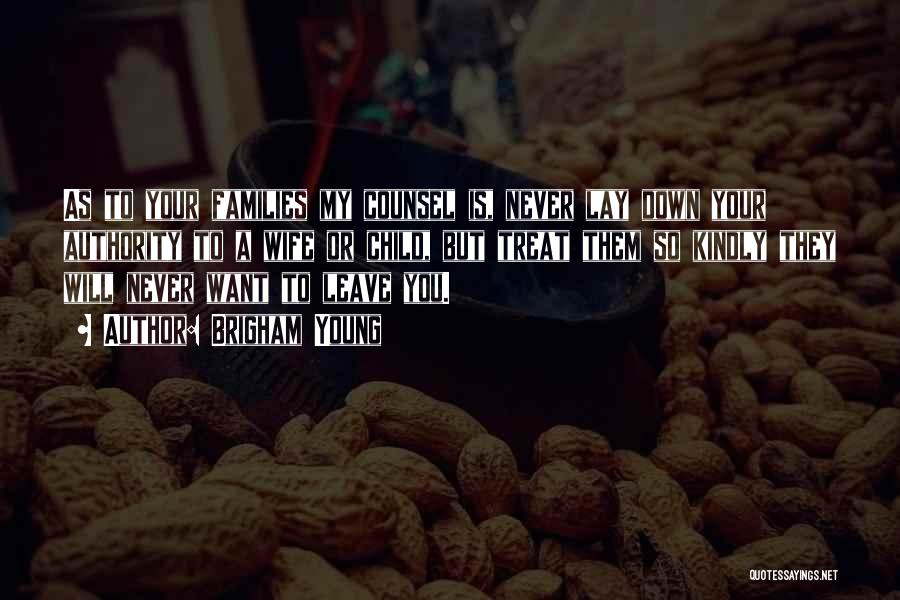 Brigham Young Quotes: As To Your Families My Counsel Is, Never Lay Down Your Authority To A Wife Or Child, But Treat Them