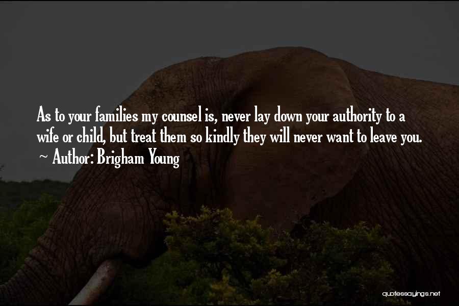 Brigham Young Quotes: As To Your Families My Counsel Is, Never Lay Down Your Authority To A Wife Or Child, But Treat Them