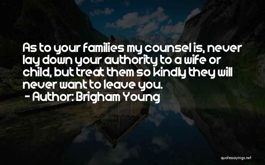 Brigham Young Quotes: As To Your Families My Counsel Is, Never Lay Down Your Authority To A Wife Or Child, But Treat Them