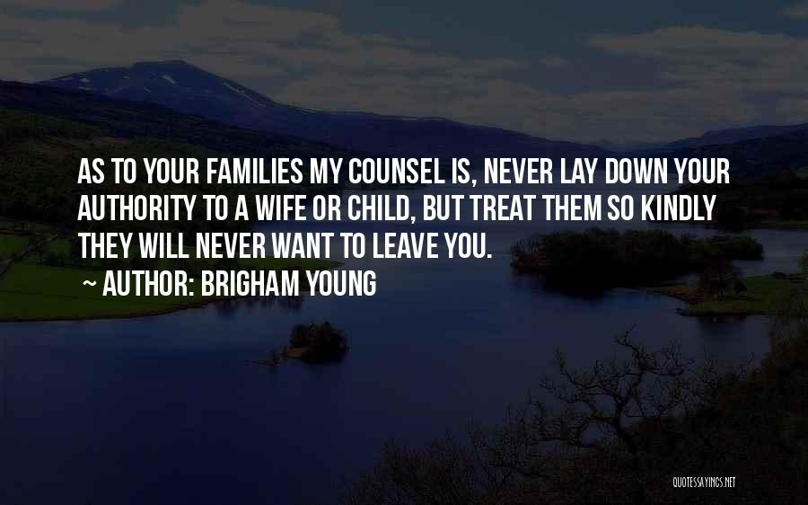 Brigham Young Quotes: As To Your Families My Counsel Is, Never Lay Down Your Authority To A Wife Or Child, But Treat Them