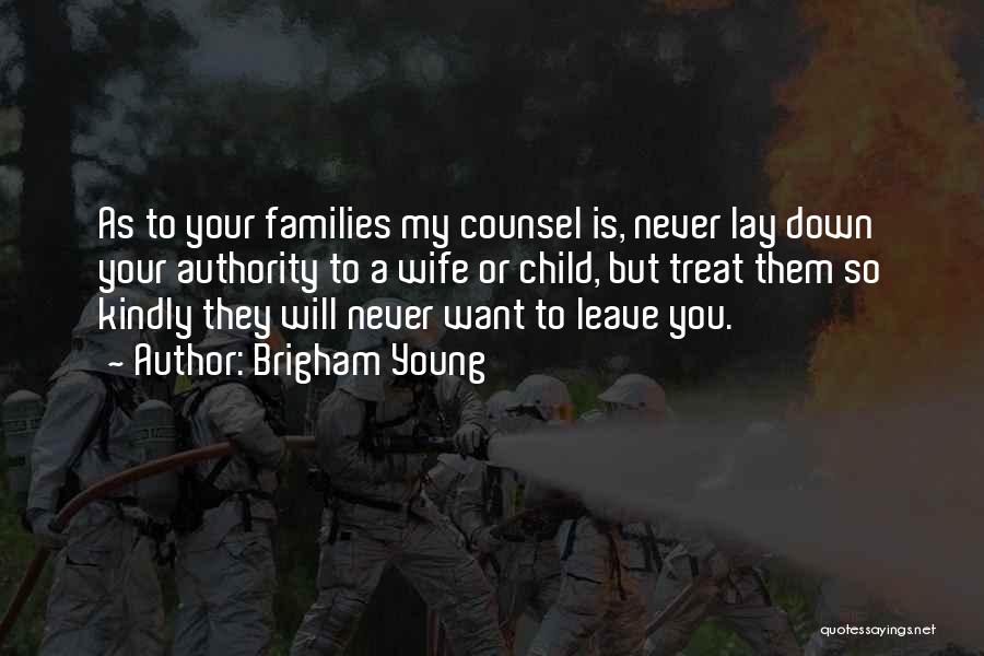 Brigham Young Quotes: As To Your Families My Counsel Is, Never Lay Down Your Authority To A Wife Or Child, But Treat Them