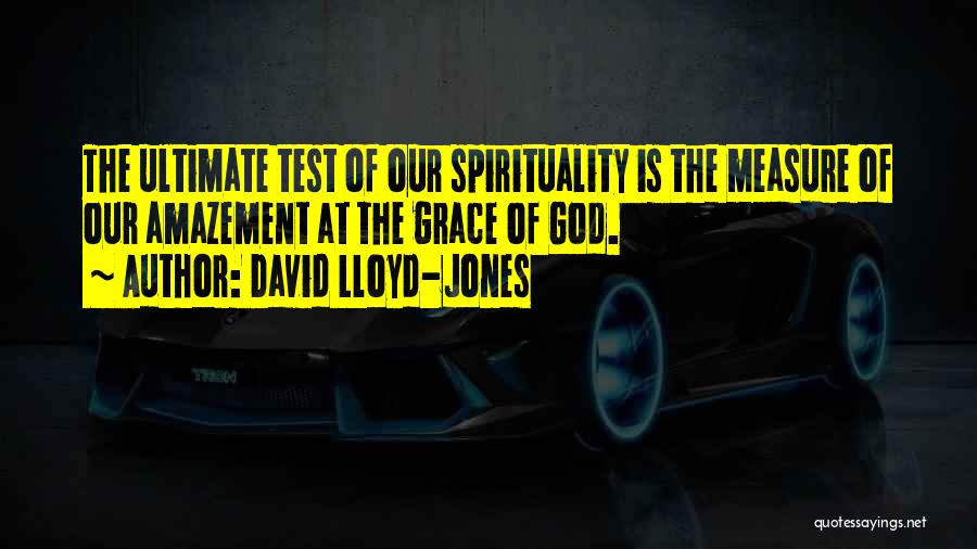 David Lloyd-Jones Quotes: The Ultimate Test Of Our Spirituality Is The Measure Of Our Amazement At The Grace Of God.