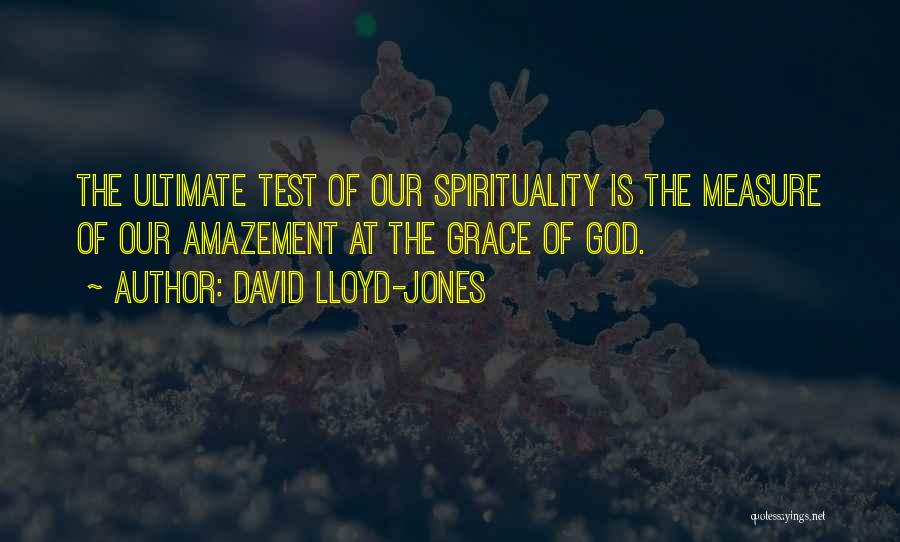David Lloyd-Jones Quotes: The Ultimate Test Of Our Spirituality Is The Measure Of Our Amazement At The Grace Of God.