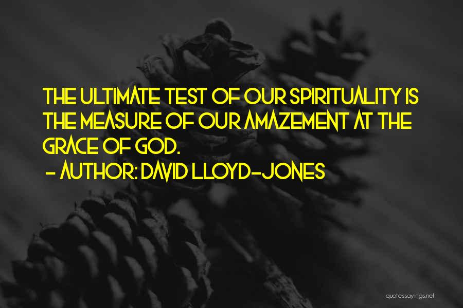 David Lloyd-Jones Quotes: The Ultimate Test Of Our Spirituality Is The Measure Of Our Amazement At The Grace Of God.