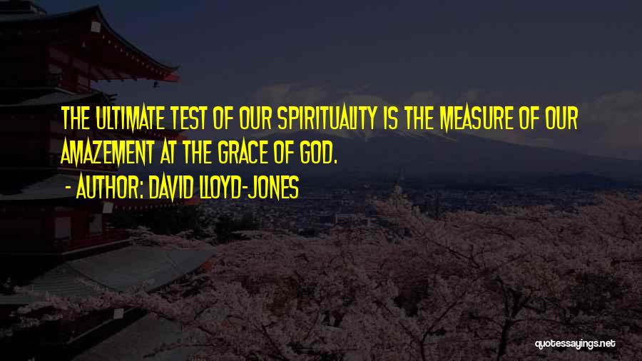 David Lloyd-Jones Quotes: The Ultimate Test Of Our Spirituality Is The Measure Of Our Amazement At The Grace Of God.