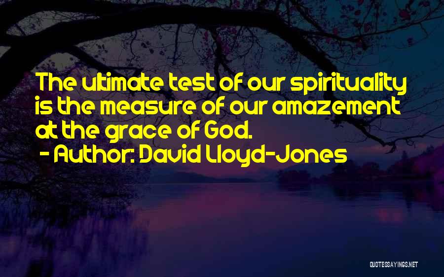 David Lloyd-Jones Quotes: The Ultimate Test Of Our Spirituality Is The Measure Of Our Amazement At The Grace Of God.
