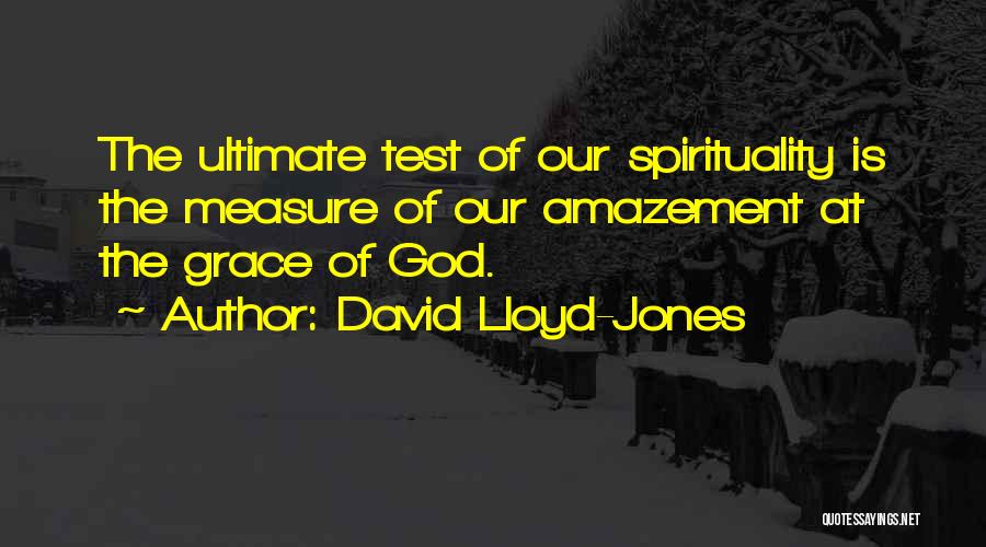 David Lloyd-Jones Quotes: The Ultimate Test Of Our Spirituality Is The Measure Of Our Amazement At The Grace Of God.