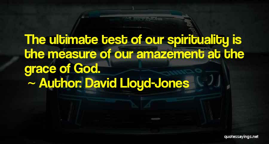 David Lloyd-Jones Quotes: The Ultimate Test Of Our Spirituality Is The Measure Of Our Amazement At The Grace Of God.