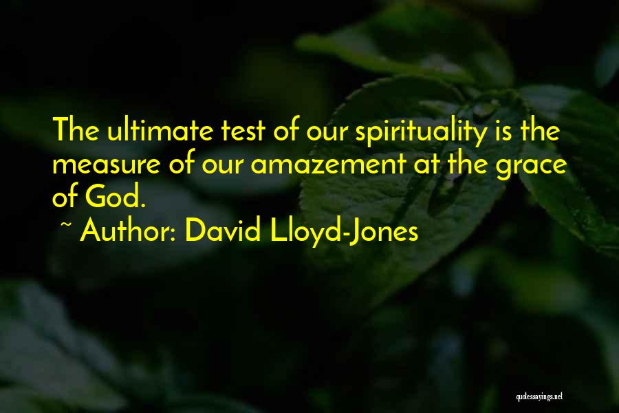 David Lloyd-Jones Quotes: The Ultimate Test Of Our Spirituality Is The Measure Of Our Amazement At The Grace Of God.