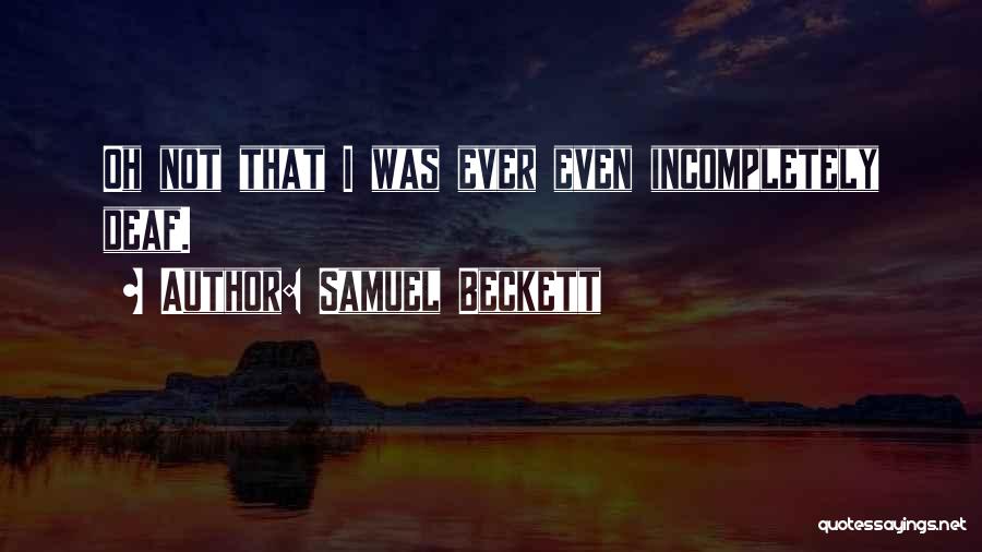 Samuel Beckett Quotes: Oh Not That I Was Ever Even Incompletely Deaf.