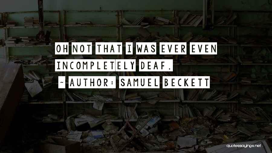 Samuel Beckett Quotes: Oh Not That I Was Ever Even Incompletely Deaf.
