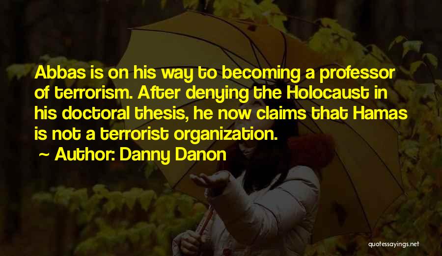 Danny Danon Quotes: Abbas Is On His Way To Becoming A Professor Of Terrorism. After Denying The Holocaust In His Doctoral Thesis, He