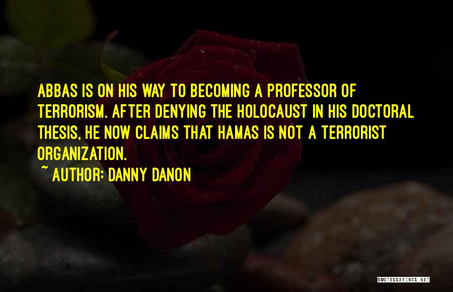 Danny Danon Quotes: Abbas Is On His Way To Becoming A Professor Of Terrorism. After Denying The Holocaust In His Doctoral Thesis, He
