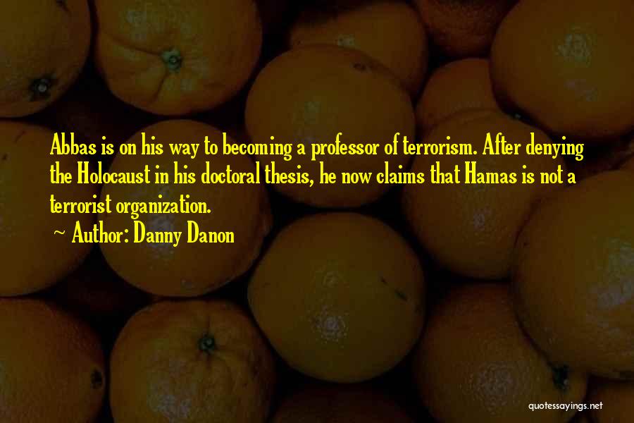 Danny Danon Quotes: Abbas Is On His Way To Becoming A Professor Of Terrorism. After Denying The Holocaust In His Doctoral Thesis, He